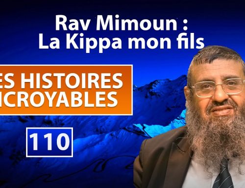 DES HISTOIRES INCROYABLES 110 – Rav Mimoun : La kippa mon fils – Rav Itshak Attali