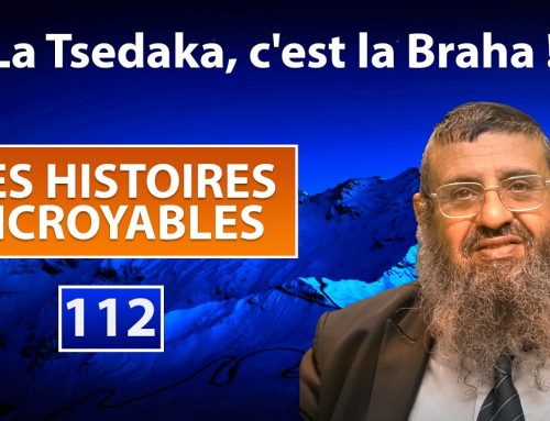 DES HISTOIRES INCROYABLES 112 – La Tsedaka, c’est la Braha – Rav Itshak Attali