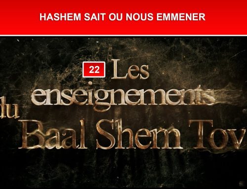Les enseignements du Baal Shem Tov 22 – HASHEM SAIT OU NOUS EMMENER