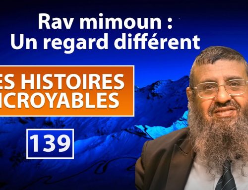 DES HISTOIRES INCROYABLES 139 – Rav mimoun, un regard différent – Rav Itshak Attali