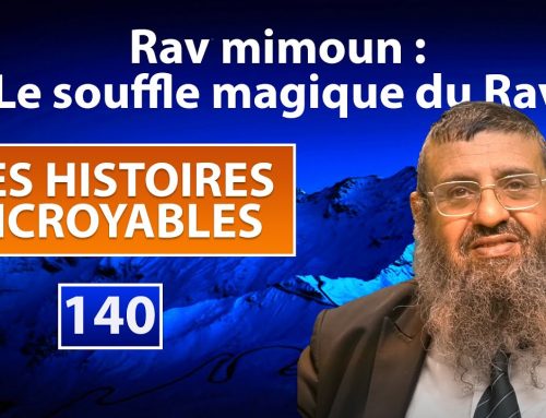 DES HISTOIRES INCROYABLES 140 – Rav mimoun, le souffle magique du Rav – Rav Itshak Attali
