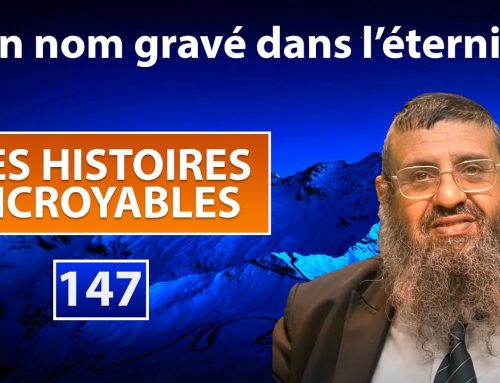 DES HISTOIRES INCROYABLES 147 – Un nom gravé dans l’éternité – Rav Itshak Attali