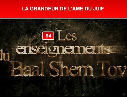 Les enseignements du Baal Shem Tov 94 – LA GRANDEUR DE L’AME DU JUIF